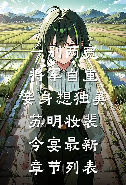 一别两宽，将军自重，妾身想独美苏明妆裴今宴最新章节列表