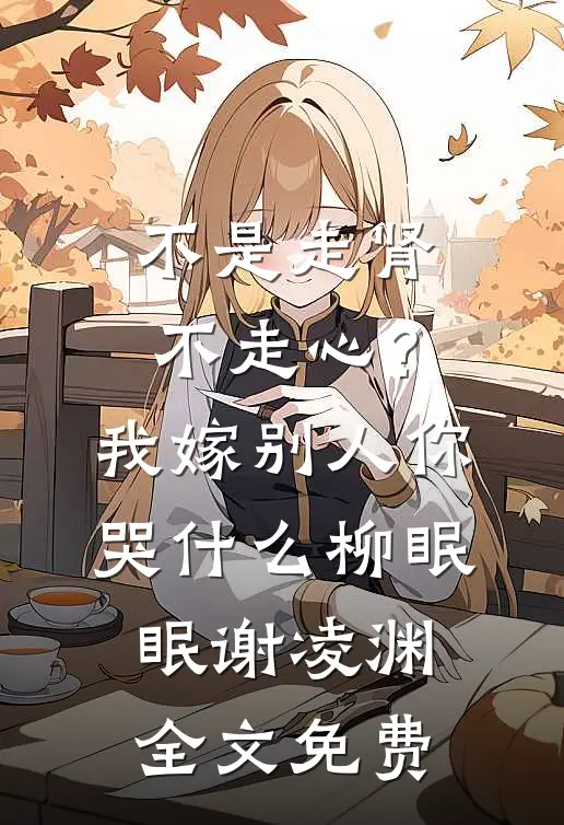 不是走肾不走心？我嫁别人你哭什么柳眠眠谢凌渊全文免费