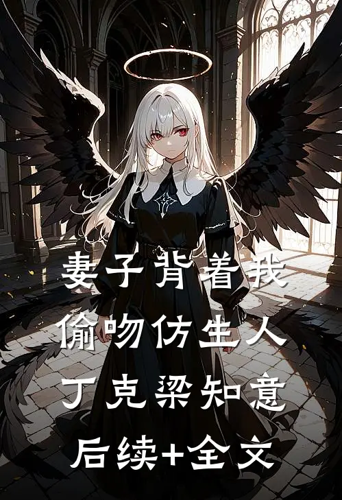 妻子背着我偷吻仿生人丁克梁知意后续+全文