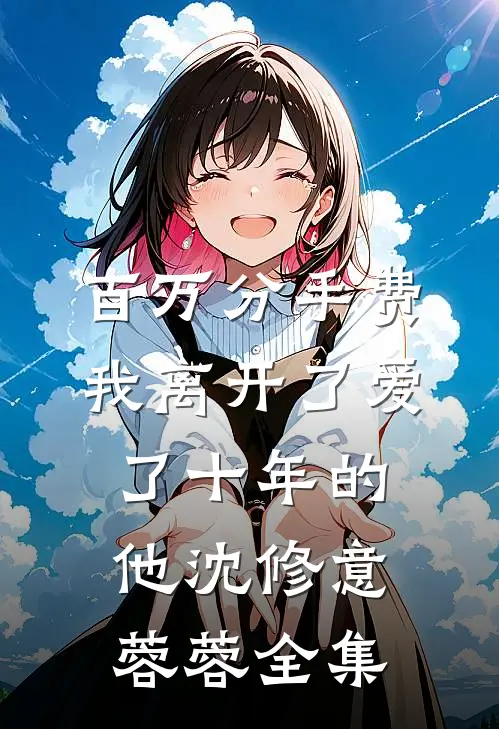 百万分手费，我离开了爱了十年的他沈修意蓉蓉 全集