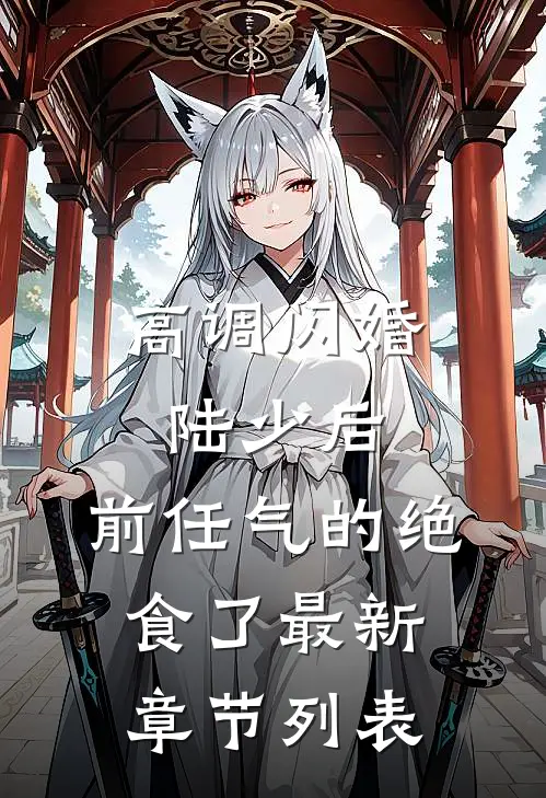 高调闪婚陆少后，前任气的绝食了最新章节列表