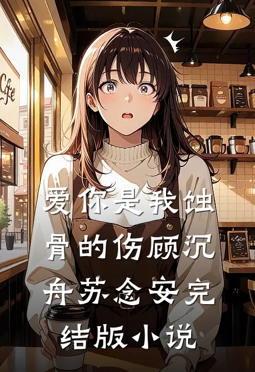 爱你是我蚀骨的伤顾沉舟苏念安完结版小说