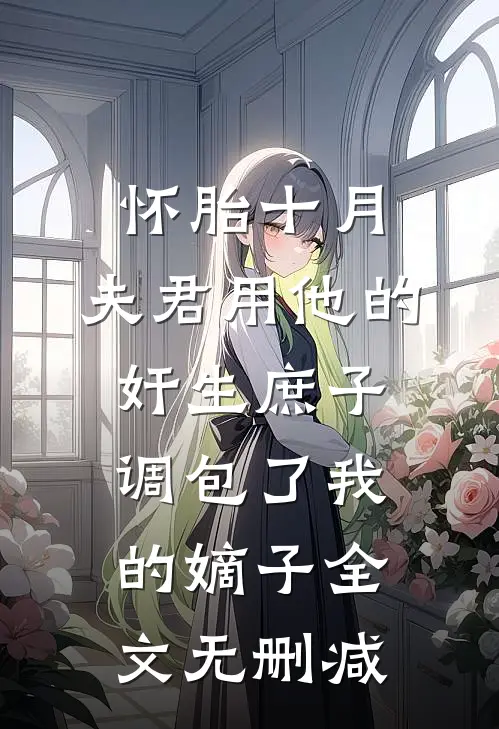 怀胎十月，夫君用他的奸生庶子调包了我的嫡子全文无删减