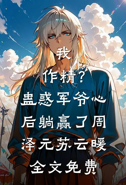 我，作精？蛊惑军爷心后躺赢了周泽元苏云暖全文免费