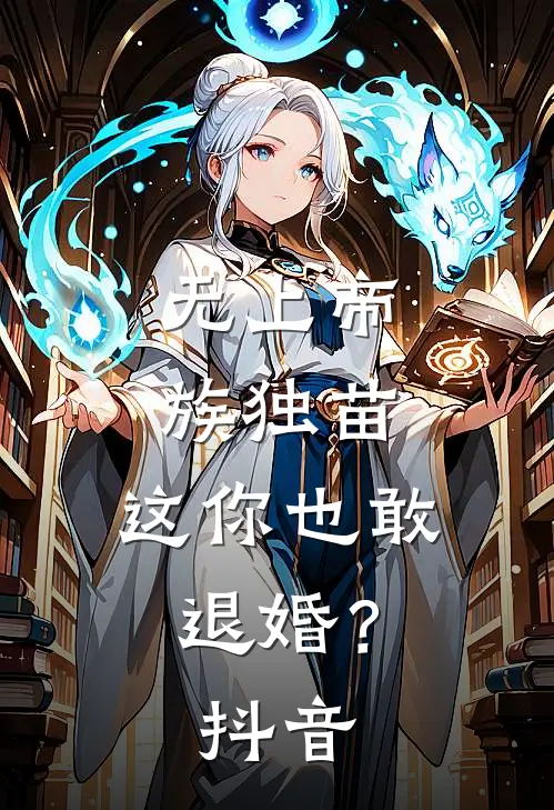 无上帝族独苗，这你也敢退婚？抖音