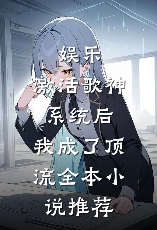 娱乐：激活歌神系统后，我成了顶流全本小说推荐