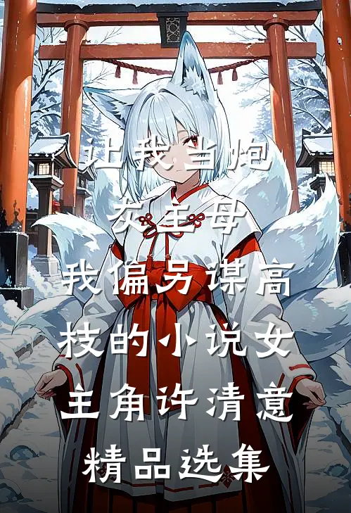 让我当炮灰主母,我偏另谋高枝的小说女主角许清意精品选集