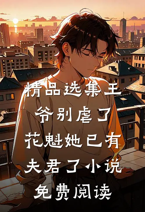 精品选集王爷别虐了,花魁她已有夫君了小说免费阅读