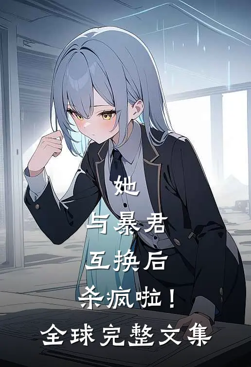 她，与暴君互换后，杀疯啦！全球完整文集