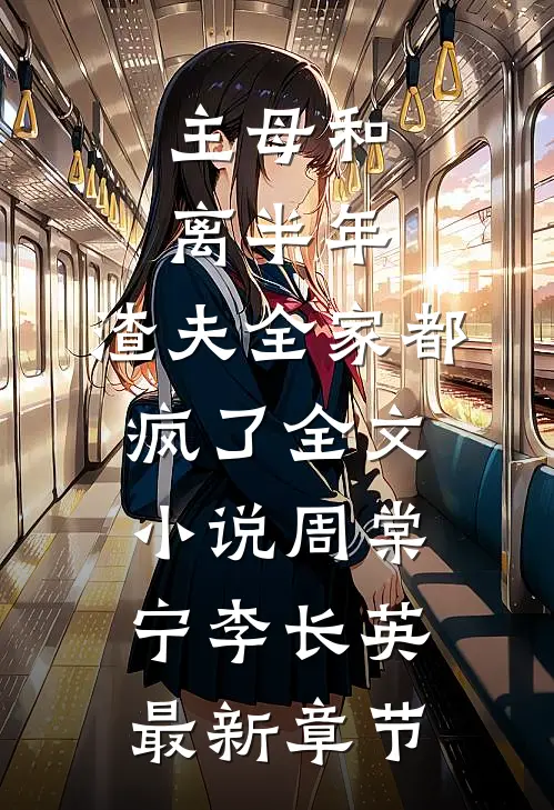 主母和离半年，渣夫全家都疯了全文小说周棠宁李长英最新章节