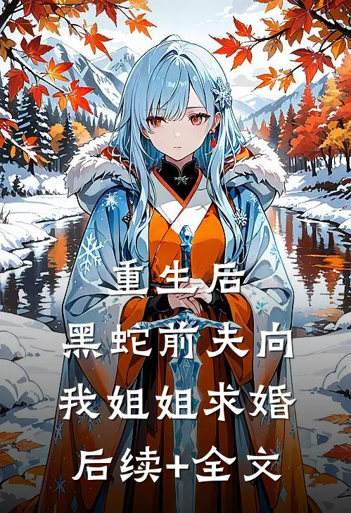 重生后，黑蛇前夫向我姐姐求婚后续+全文