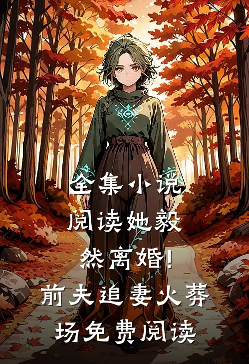 全集小说阅读她毅然离婚!前夫追妻火葬场免费阅读