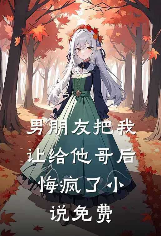 男朋友把我让给他哥后，悔疯了小说免费