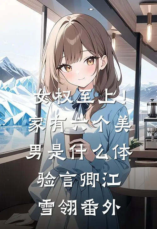 女权至上！家有六个美男是什么体验言卿江雪翎番外
