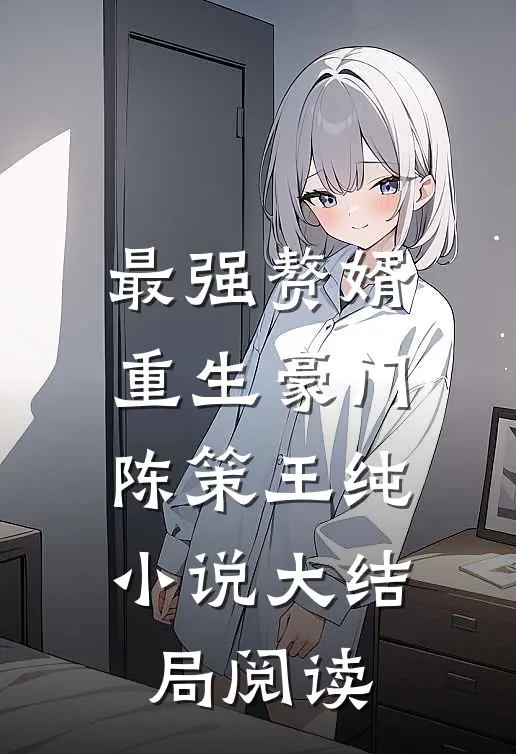 最强赘婿重生豪门陈策王纯小说大结局阅读