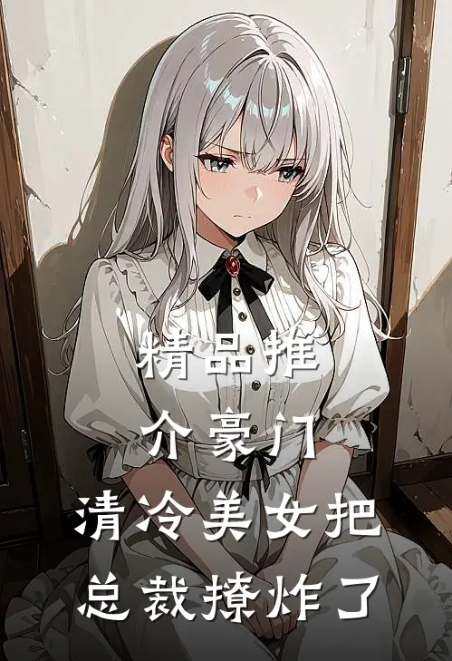 精品推介豪门：清冷美女把总裁撩炸了