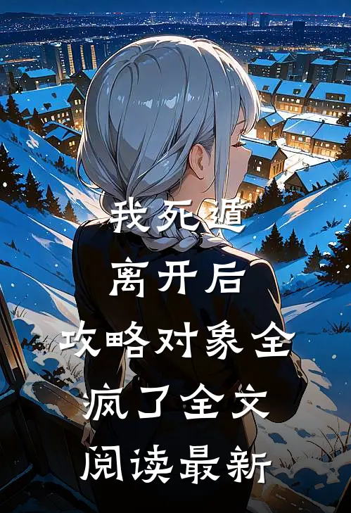 我死遁离开后，攻略对象全疯了全文阅读最新