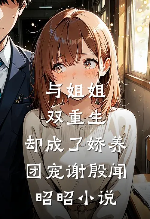 与姐姐双重生，却成了娇养团宠谢殷闻昭昭小说
