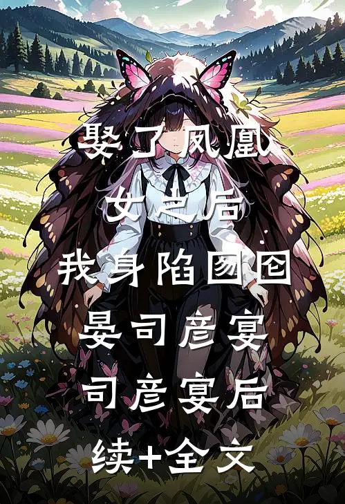 娶了凤凰女之后，我身陷囫囵晏司彦宴司彦宴后续+全文