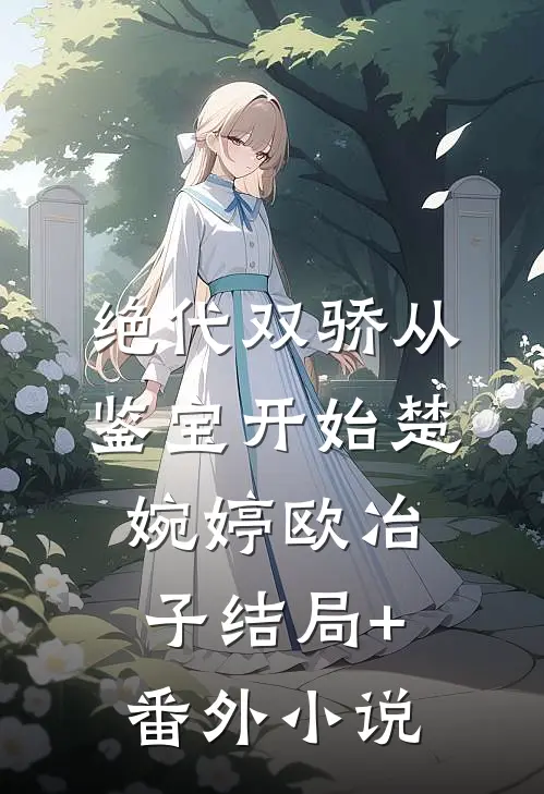 绝代双骄从鉴宝开始楚婉婷欧冶子结局+番外小说