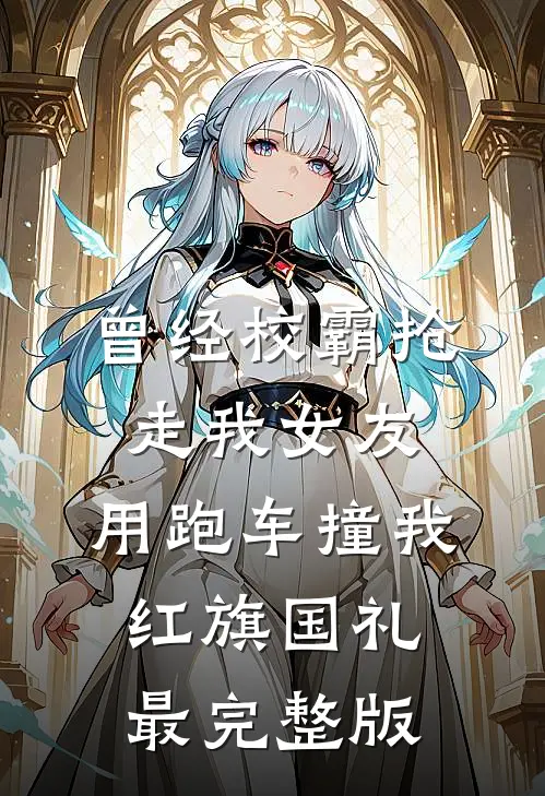 曾经校霸抢走我女友，用跑车撞我红旗国礼最完整版