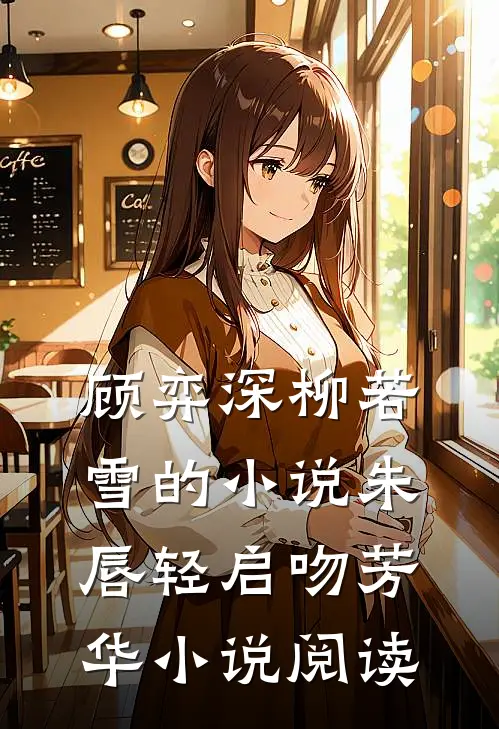 顾弈深柳若雪的小说朱唇轻启吻芳华小说阅读