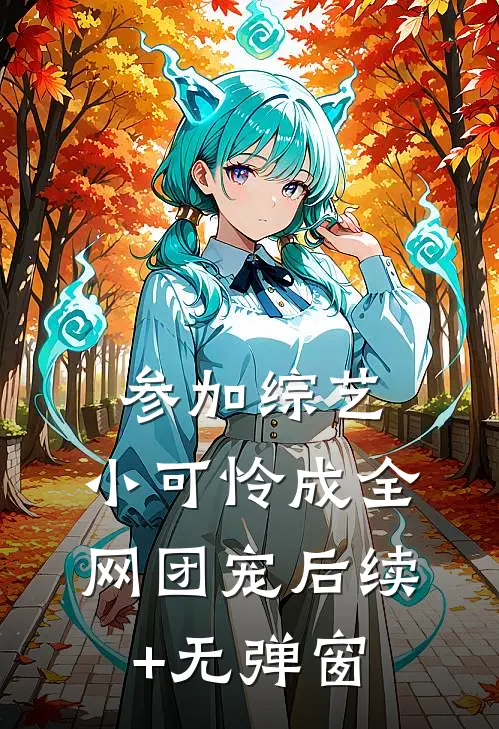 参加综艺：小可怜成全网团宠后续+无弹窗