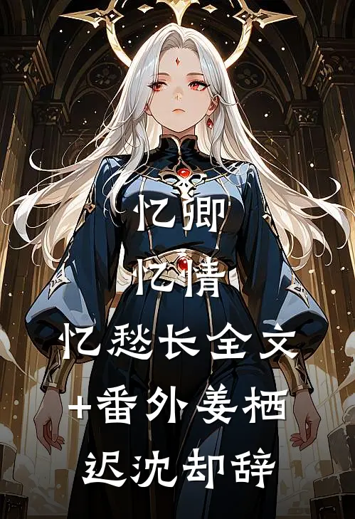 忆卿，忆情，忆愁长全文+番外姜栖迟沈却辞