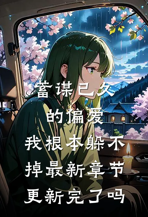 蓄谋已久的偏爱，我根本躲不掉最新章节更新完了吗