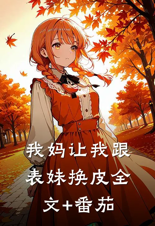 我妈让我跟表妹换皮全文+番茄