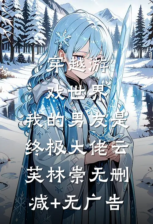 穿越游戏世界，我的男友是终极大佬云芙林崇无删减+无广告