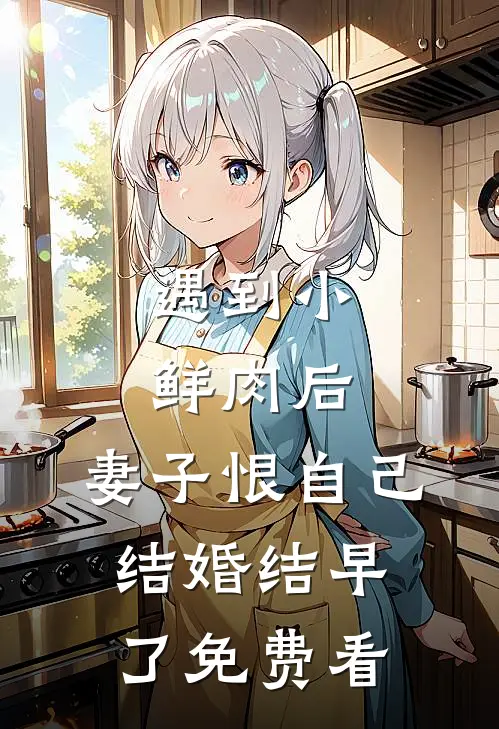遇到小鲜肉后，妻子恨自己结婚结早了免费看