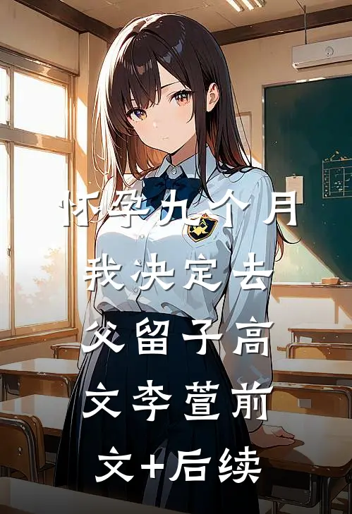 怀孕九个月，我决定去父留子高文李萱前文+后续
