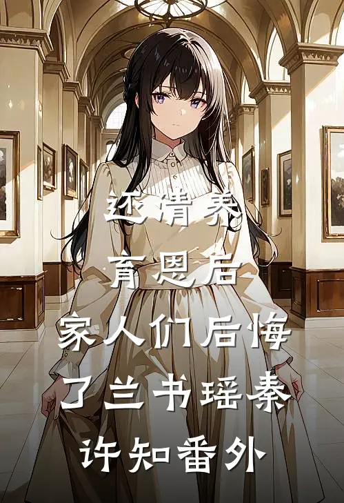 还清养育恩后，家人们后悔了兰书瑶秦许知 番外