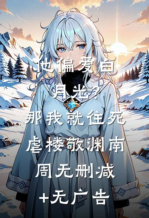 他偏爱白月光？那我就往死虐楼敬渊南周无删减+无广告