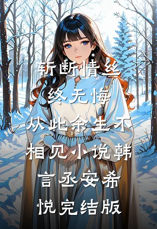 斩断情丝终无悔，从此余生不相见小说韩言丞安希悦完结版