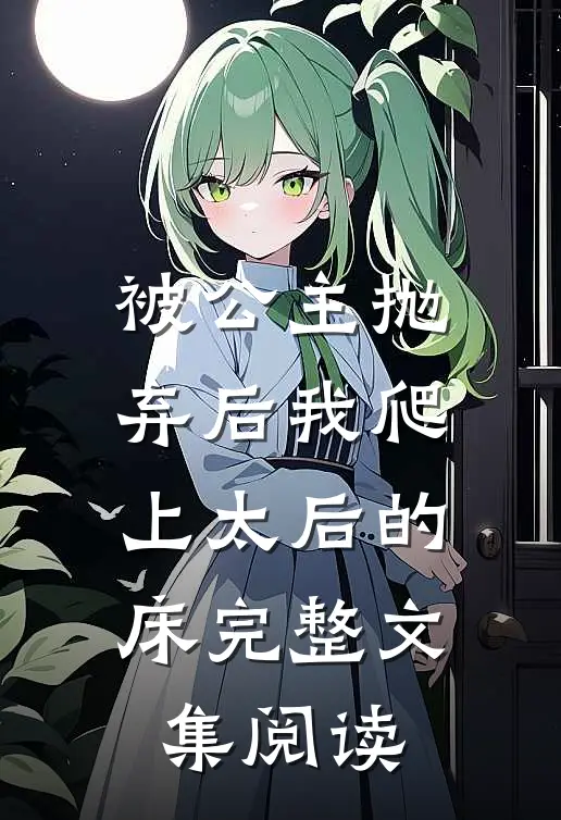 被公主抛弃后我爬上太后的床完整文集阅读