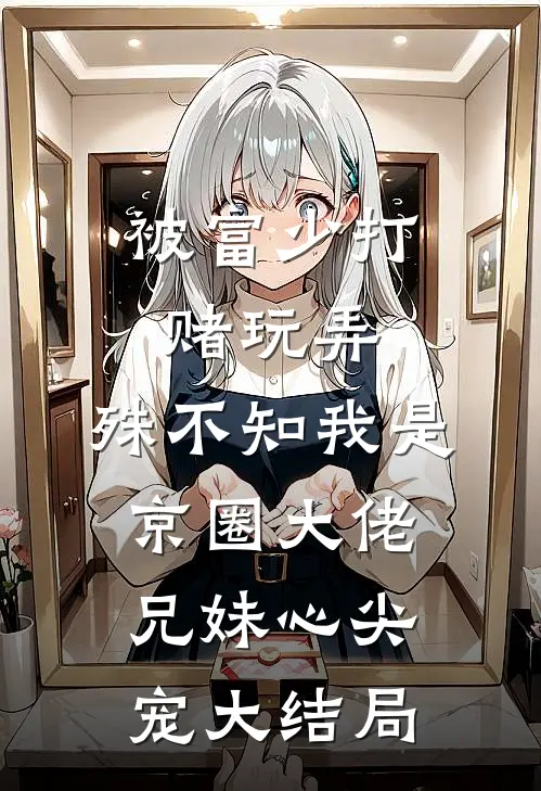 被富少打赌玩弄，殊不知我是京圈大佬兄妹心尖宠大结局