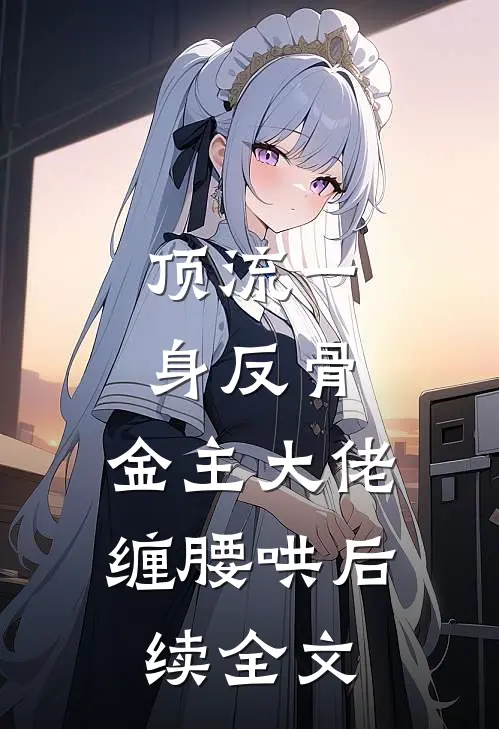 顶流一身反骨，金主大佬缠腰哄后续全文