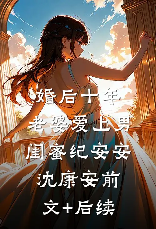 婚后十年，老婆爱上男闺蜜纪安安沈康安前文+后续
