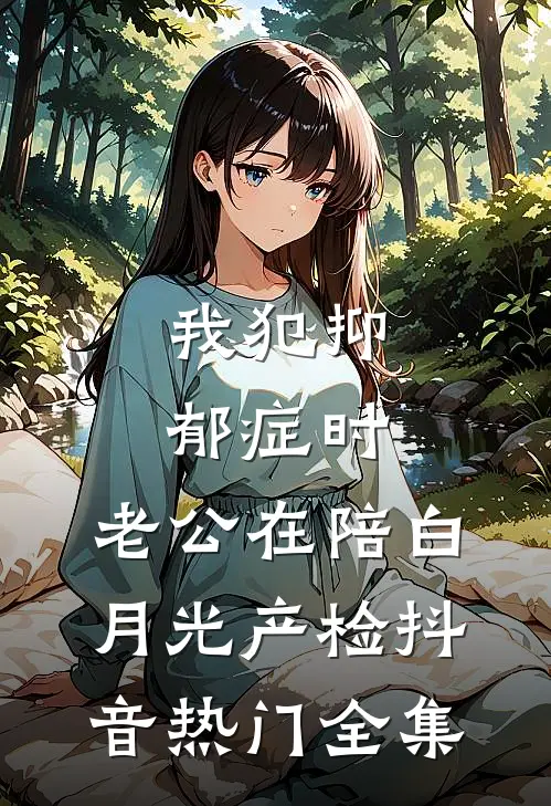 我犯抑郁症时，老公在陪白月光产检抖音热门 全集
