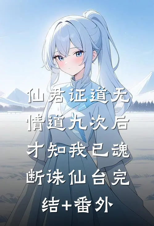 仙君证道无情道九次后，才知我已魂断诛仙台完结+番外