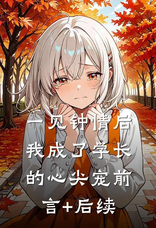 一见钟情后，我成了学长的心尖宠前言+后续