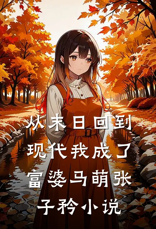 从末日回到现代我成了富婆马萌张子矜小说