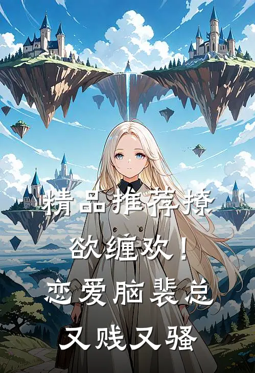 精品推荐撩欲缠欢！恋爱脑裴总又贱又骚