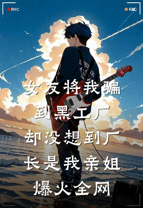 女友将我骗到黑工厂，却没想到厂长是我亲姐爆火全网