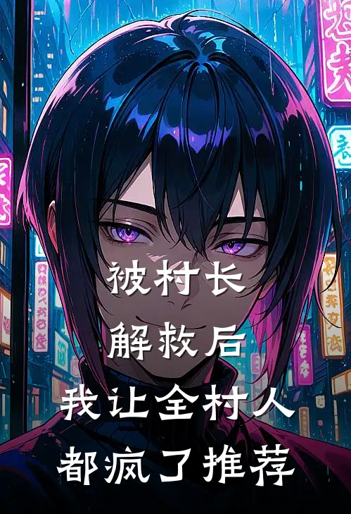 被村长解救后，我让全村人都疯了推荐