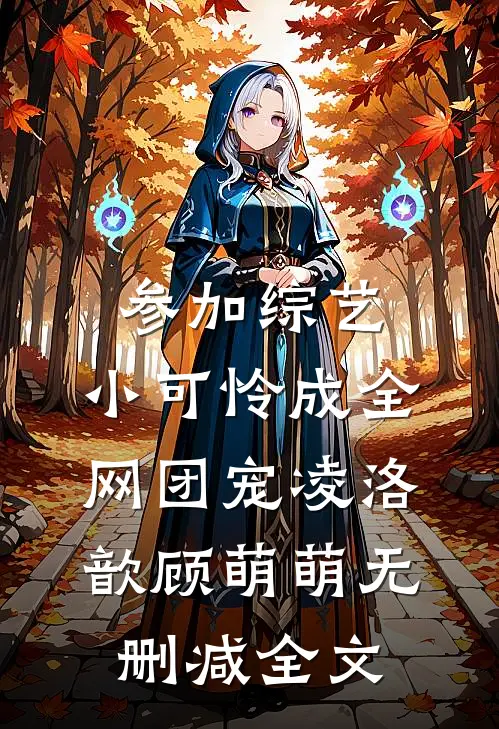 参加综艺：小可怜成全网团宠凌洛歆顾萌萌无删减全文