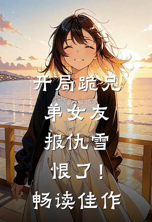开局跪兄弟女友，报仇雪恨了！畅读佳作