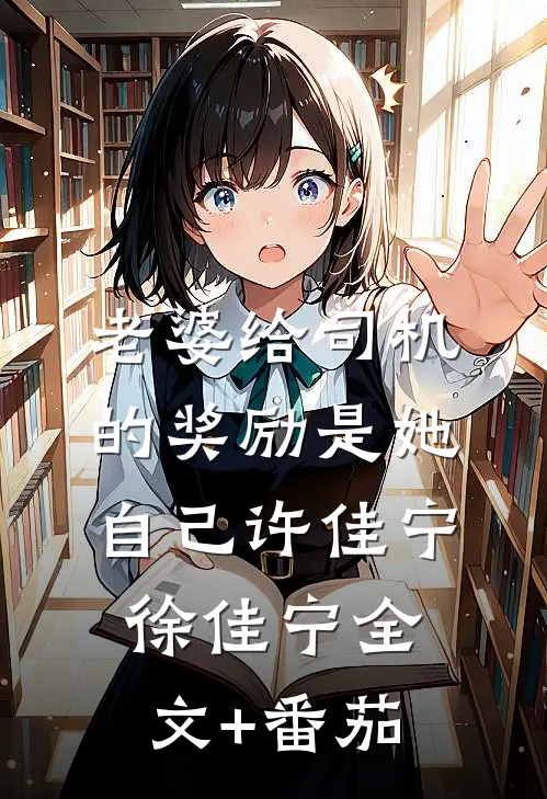 老婆给司机的奖励是她自己许佳宁徐佳宁全文+番茄